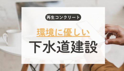 環境に優しい下水道建設 - 再生コンクリートが実現する循環型社会