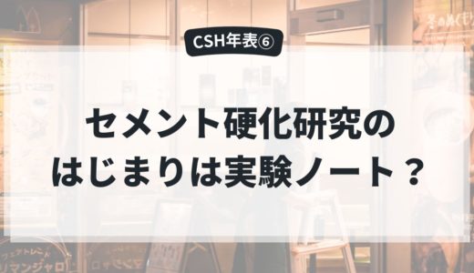 CSH年表⑥｜セメント硬化研究のはじまりは実験ノート？：描写→差→比較で再現性を作る（〜1900）
